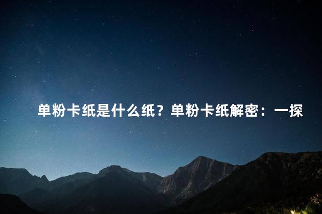 单粉卡纸是什么纸？单粉卡纸解密：一探究竟