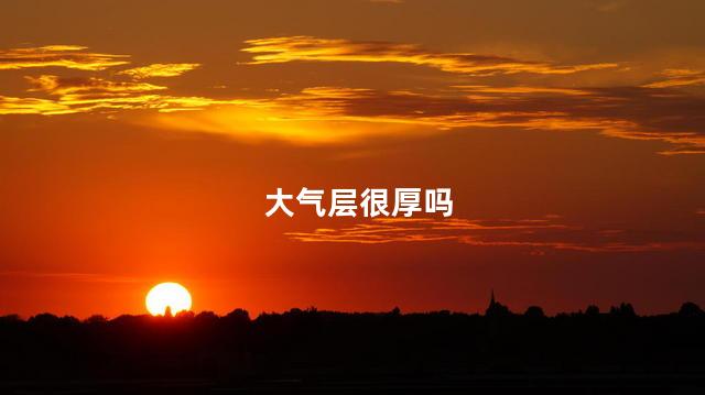 大气层很厚吗，大气层越厚越好吗