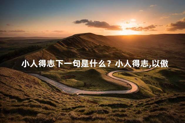 小人得志下一句是什么？小人得志，以傲慢盈人心