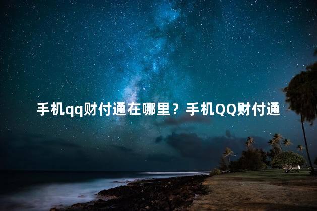 手机qq财付通在哪里？手机QQ财付通安装位置在哪里？