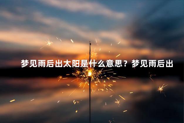 梦见雨后出太阳是什么意思？梦见雨后出太阳的含义