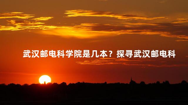 武汉邮电科学院是几本？探寻武汉邮电科学院的学术实力