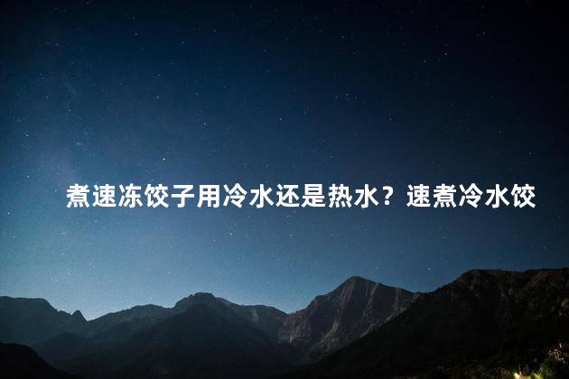 煮速冻饺子用冷水还是热水？速煮冷水饺子比热水更佳
