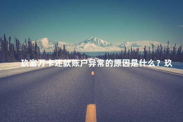玖富万卡还款账户异常的原因是什么？玖富万卡还款账户异常，原因揭秘!