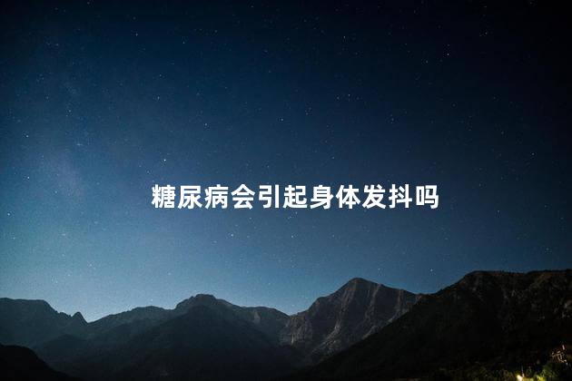 糖尿病会引起身体发抖吗